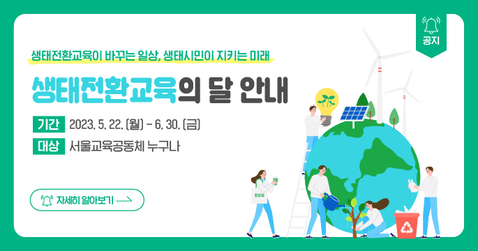 생태전환교육의 달 안내 기간 2023. 5. 22.(월) ~ 6. 30.(금) 서울교육공동체 누구나 참여 대상