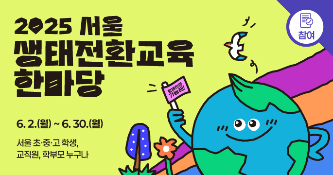2025 서울 생태전환교육 한마당 6.2.(월) ~ 6. 30.(월) 서울 초중고 학생, 교직원, 학부모 누구나