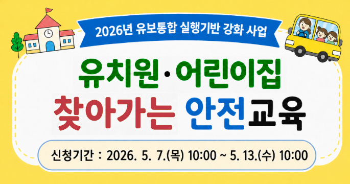 2026년 유보통합 실행기반 강화 사업 유치원·어린이집 찾아가는 안전교육. 신청기간 : 2026. 5. 7.(목) 10:00 ~ 5. 13.(수) 10:00