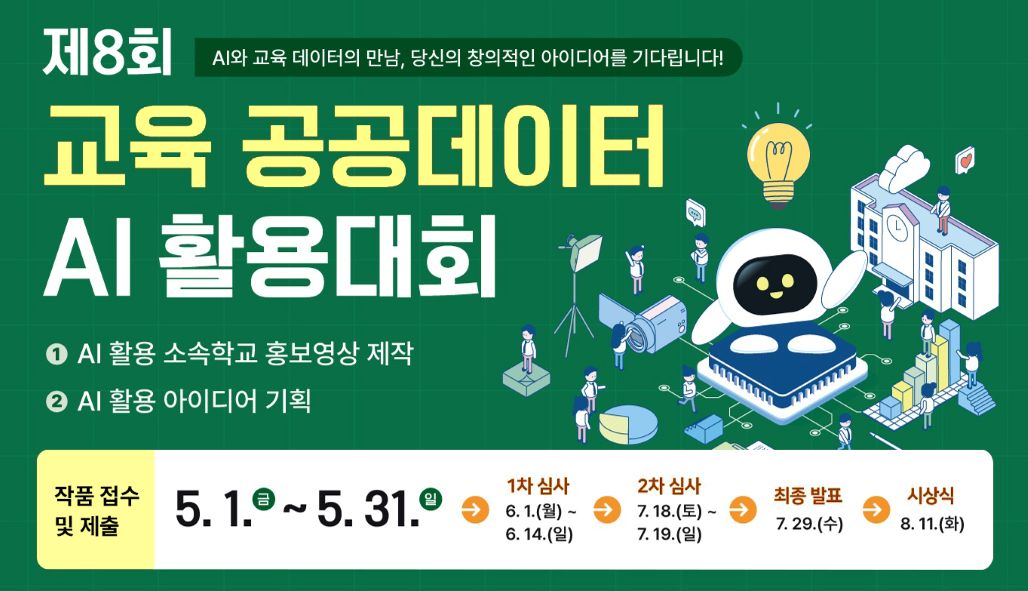 AI와 교육 데이터의 만남, 당신의 창의적인 아이디어를 기다립니다! 제8회 교육 공공데이터 AI활용대회 1. AI 활용 소속학교 홍보영상 제작 2. AI 활용 아이디어 기획 작품 접수 및 제출 5.1 (금) ~ 5.31(일) > 1차 심사: 6.1(월)~6.14(일) > 2차 심사:7.18(토) ~ 7.19(일) > 최종발표: 7.29(수) > 시상식:8.11(화)